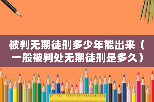 被判無期徒刑多少年能出來（一般被判處無期徒刑是多久）
