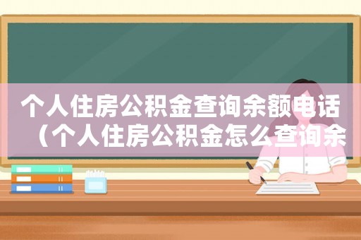 個人住房公積金查詢余額電話（個人住房公積金怎么查詢余額）