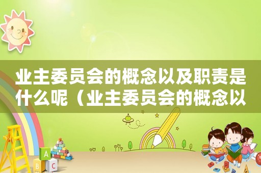 業主委員會的概念以及職責是什么呢（業主委員會的概念以及職責是什么呢）