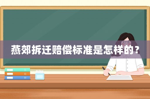 燕郊拆遷賠償標(biāo)準(zhǔn)是怎樣的？