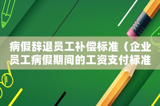 病假辭退員工補償標準（企業員工病假期間的工資支付標準）