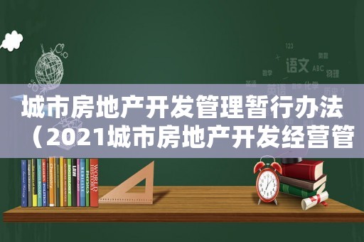城市房地產開發管理暫行辦法（2021城市房地產開發經營管理條例）