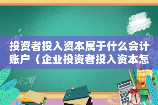 投資者投入資本屬于什么會計賬戶（企業投資者投入資本怎樣記賬處理）