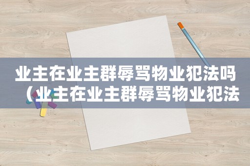 業主在業主群辱罵物業犯法嗎（業主在業主群辱罵物業犯法嗎）