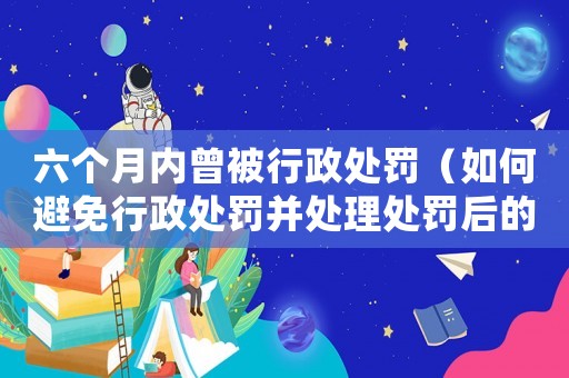 六個月內曾被行政處罰（如何避免行政處罰并處理處罰后的問題）