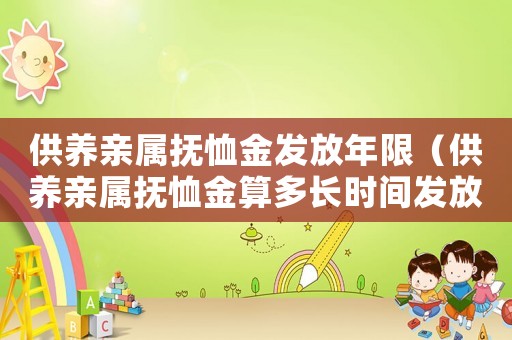 供養親屬撫恤金發放年限（供養親屬撫恤金算多長時間發放）