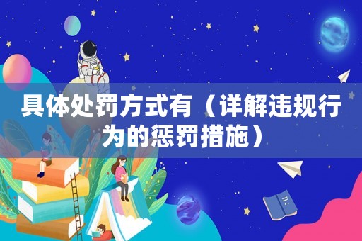 具體處罰方式有（詳解違規(guī)行為的懲罰措施）