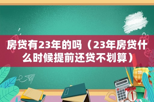 房貸有23年的嗎（23年房貸什么時候提前還貸不劃算）