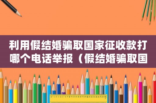 利用假結婚騙取國家征收款打哪個電話舉報（假結婚騙取國家財產怎么處理）