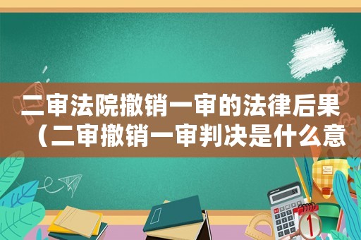 二審法院撤銷一審的法律后果（二審撤銷一審判決是什么意思）