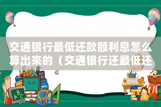 交通銀行最低還款額利息怎么算出來(lái)的（交通銀行還最低還款額利息怎么算）
