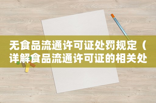 無食品流通許可證處罰規(guī)定（詳解食品流通許可證的相關處罰規(guī)則）