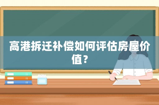 高港拆遷補償如何評估房屋價值？