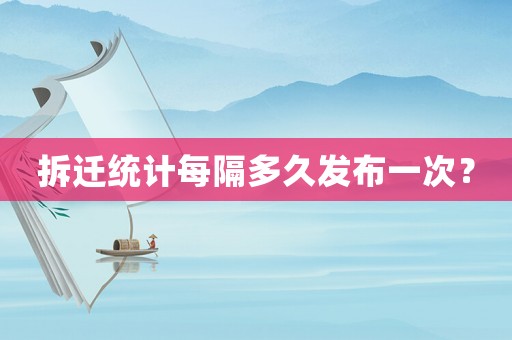 拆遷統計每隔多久發布一次？