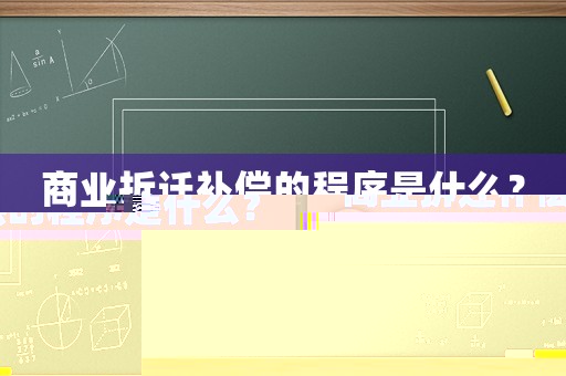 商業(yè)拆遷補(bǔ)償?shù)某绦蚴鞘裁矗? title=