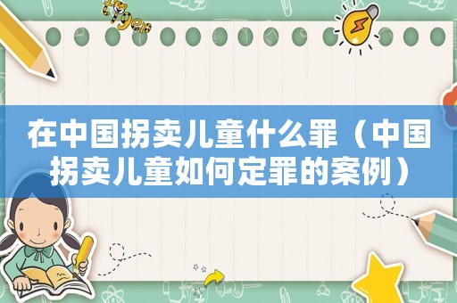 在中國(guó)拐賣兒童什么罪（中國(guó)拐賣兒童如何定罪的案例）