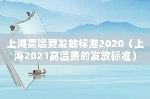 上海高溫費發放標準2020（上海2021高溫費的發放標準）