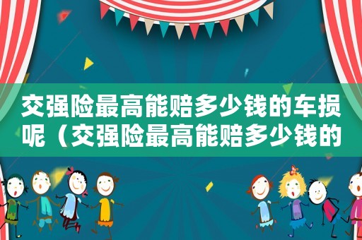 交強險最高能賠多少錢的車損呢（交強險最高能賠多少錢的車損）