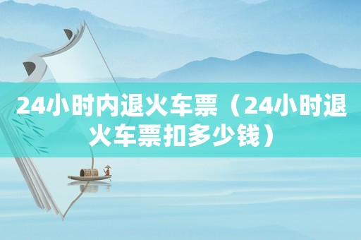 24小時內退火車票（24小時退火車票扣多少錢）