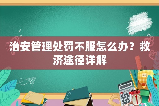 治安管理處罰不服怎么辦？救濟途徑詳解