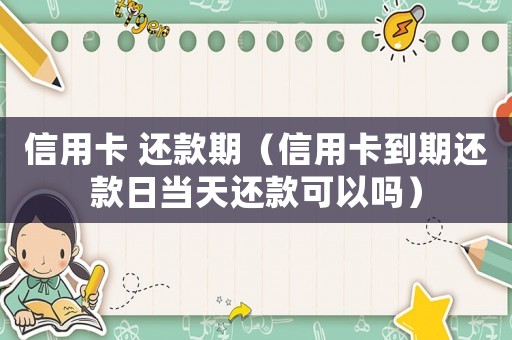 信用卡 還款期（信用卡到期還款日當天還款可以嗎）