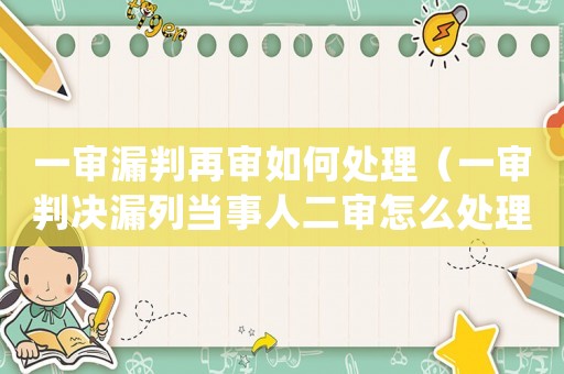 一審漏判再審如何處理（一審判決漏列當事人二審怎么處理）