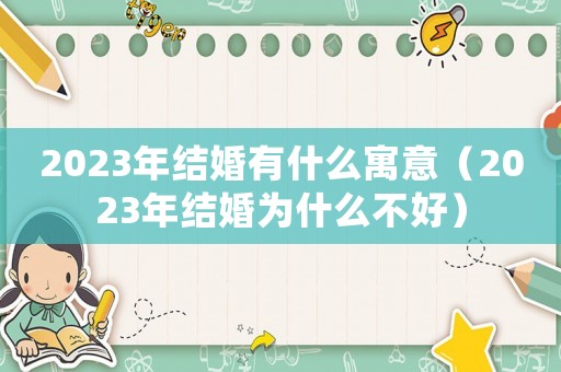 2023年結婚有什么寓意（2023年結婚為什么不好）