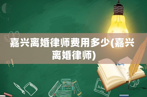 嘉興離婚律師費用多少(嘉興 離婚律師)