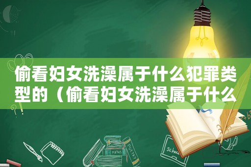 偷看婦女洗澡屬于什么犯罪類型的（偷看婦女洗澡屬于什么犯罪類型）