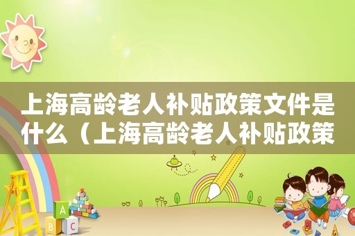 上海高齡老人補貼政策文件是什么（上海高齡老人補貼政策文件）