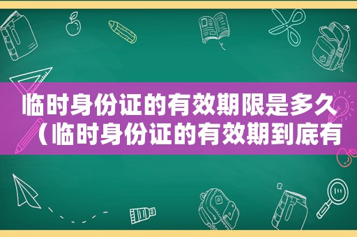 臨時(shí)身份證的有效期限是多久（臨時(shí)身份證的有效期到底有多久啊）