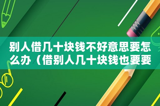 別人借幾十塊錢(qián)不好意思要怎么辦（借別人幾十塊錢(qián)也要要回來(lái)的人）