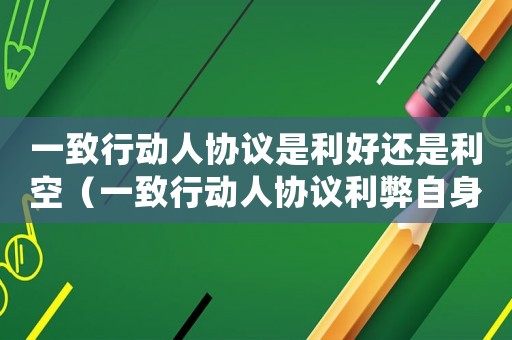 一致行動人協(xié)議是利好還是利空（一致行動人協(xié)議利弊自身利益）