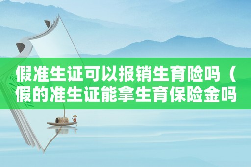 假準(zhǔn)生證可以報(bào)銷(xiāo)生育險(xiǎn)嗎（假的準(zhǔn)生證能拿生育保險(xiǎn)金嗎）