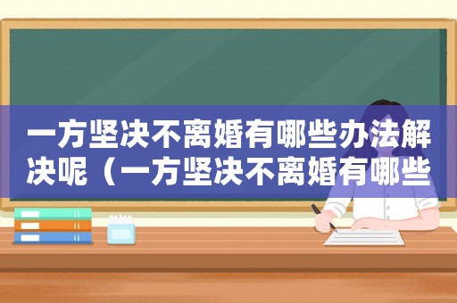 一方堅決不離婚有哪些辦法解決呢（一方堅決不離婚有哪些辦法解決）