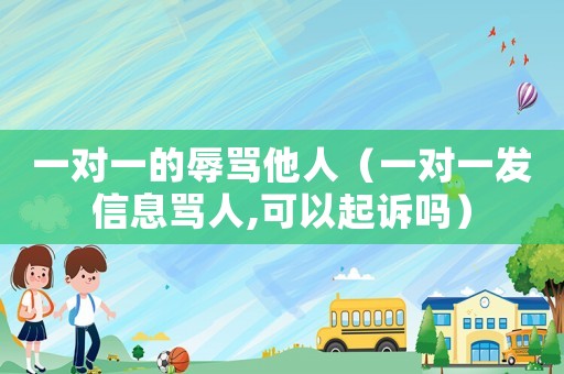 一對一的辱罵他人（一對一發信息罵人,可以起訴嗎）