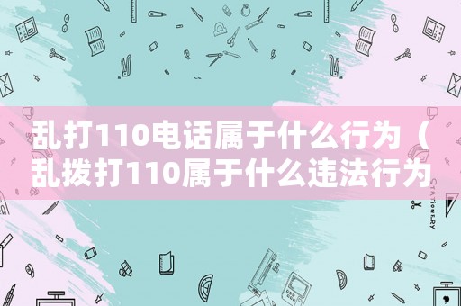 亂打110電話屬于什么行為（亂撥打110屬于什么違法行為）