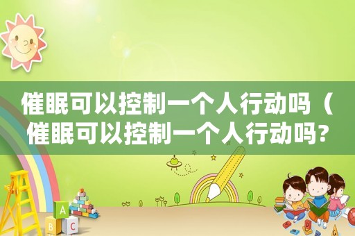 催眠可以控制一個人行動嗎（催眠可以控制一個人行動嗎?）