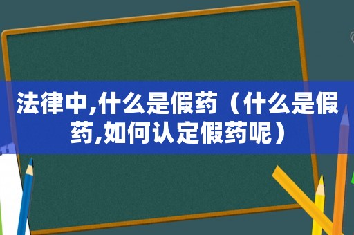 法律中,什么是假藥（什么是假藥,如何認定假藥呢）