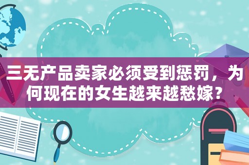 三無產品賣家必須受到懲罰，為何現在的女生越來越愁嫁？