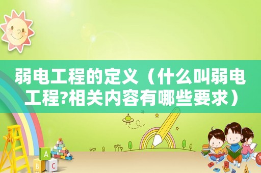 弱電工程的定義（什么叫弱電工程?相關內容有哪些要求）
