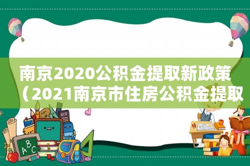南京2020公積金提取新政策（2021南京市住房公積金提取實施細則）