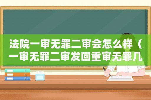 法院一審無罪二審會怎么樣（一審無罪二審發回重審無罪幾率）