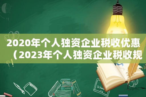 2020年個人獨資企業(yè)稅收優(yōu)惠（2023年個人獨資企業(yè)稅收規(guī)定文件）