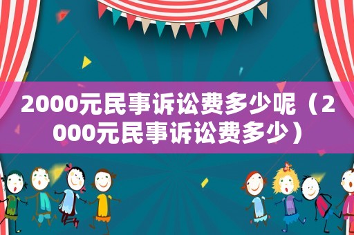 2000元民事訴訟費多少呢（2000元民事訴訟費多少）