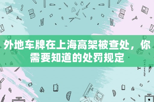 外地車牌在上海高架被查處，你需要知道的處罰規定