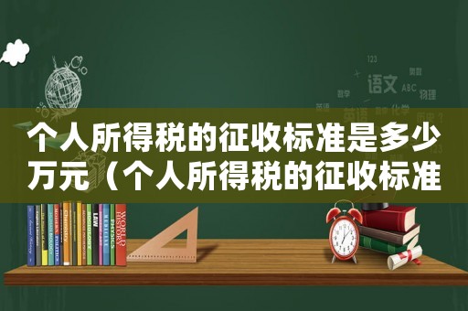 個人所得稅的征收標準是多少萬元（個人所得稅的征收標準是多少萬）
