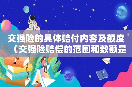交強險的具體賠付內容及額度（交強險賠償的范圍和數額是什么）