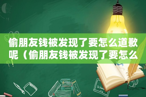 偷朋友錢被發現了要怎么道歉呢（偷朋友錢被發現了要怎么道歉）