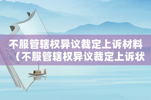 不服管轄權異議裁定上訴材料（不服管轄權異議裁定上訴狀題目為）